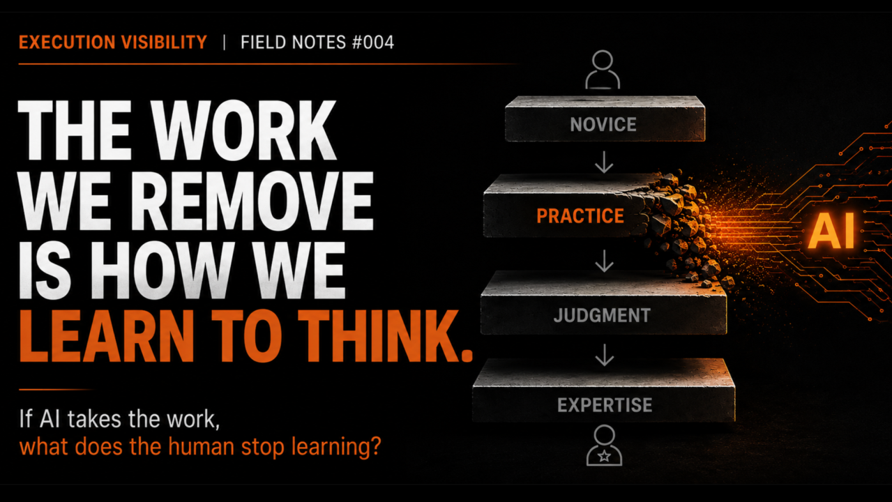 Execution Visibility Field Notes #004 — The work we remove is how we learn to think. If AI takes the work, what does the human stop learning?